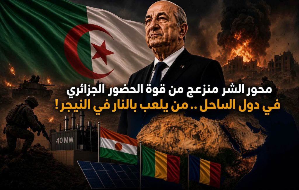 محور الشر منزعج من سياسة الجزائر مع دول الساحل.. من يلعب بالنار في النيجر؟
