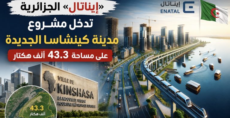 «إيناتال» الجزائرية تدخل مشروع مدينة كينشاسا الجديدة على مساحة 43.3 ألف هكتار