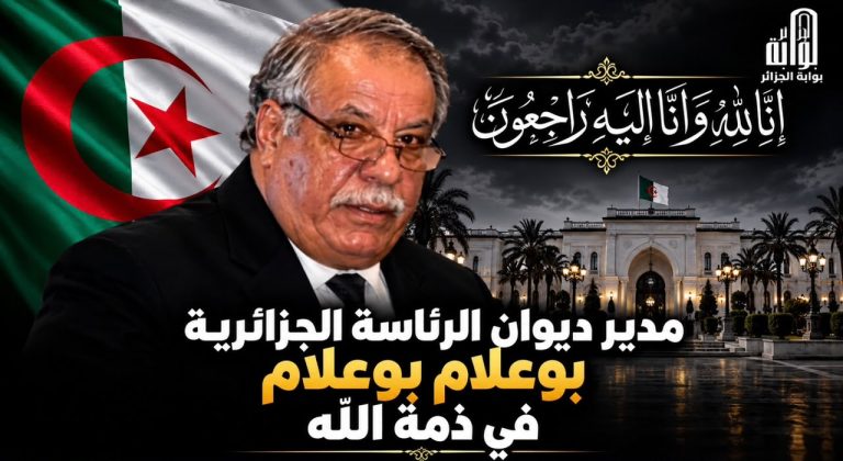 مدير ديوان الرئاسة الجزائرية بوعلام بوعلام في ذمة الله